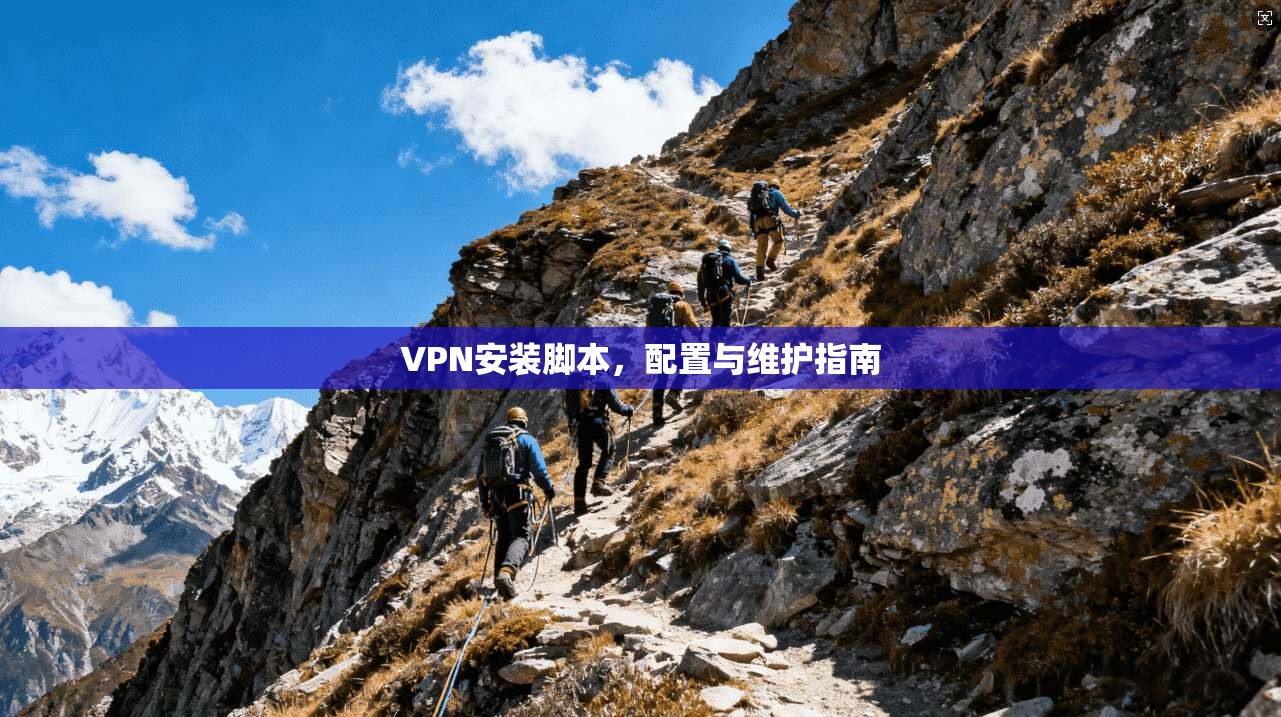 VPN安装脚本，配置与维护指南
