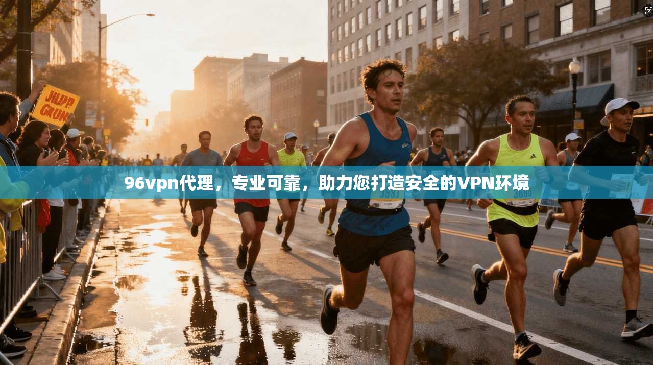 96vpn代理，专业可靠，助力您打造安全的VPN环境