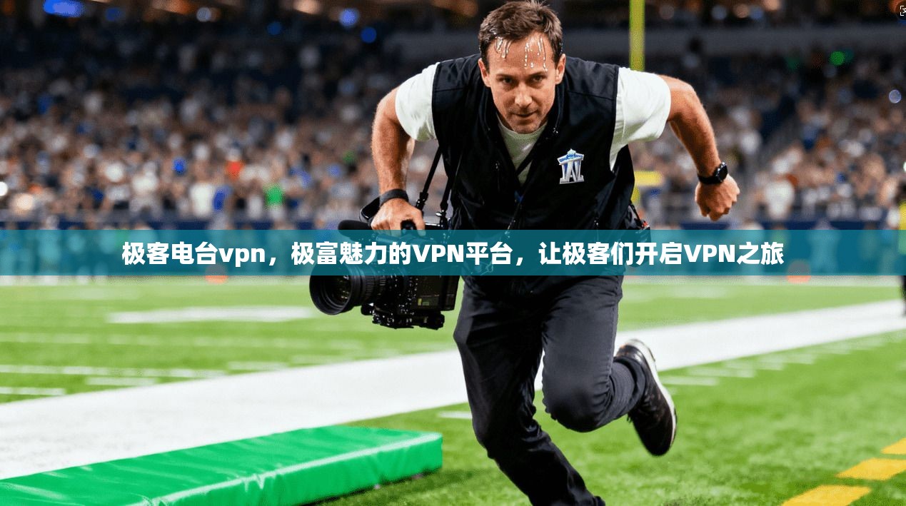 极客电台vpn，极富魅力的VPN平台，让极客们开启VPN之旅