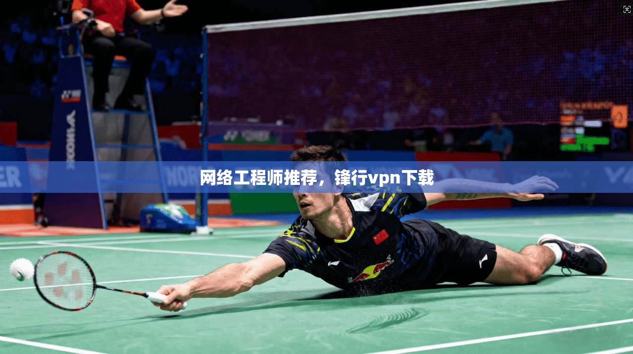 网络工程师推荐，锋行vpn下载