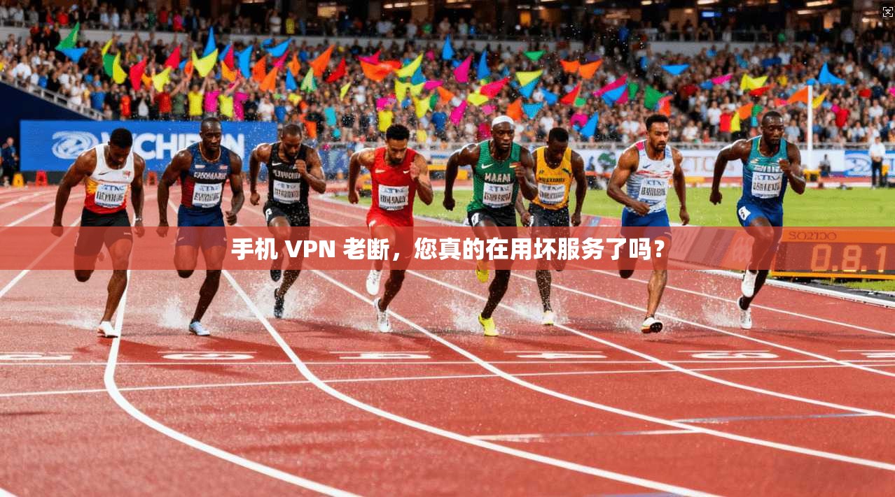 手机 VPN 老断，您真的在用坏服务了吗？