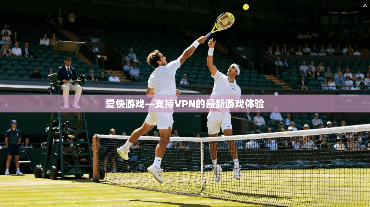 爱快游戏—支持VPN的最新游戏体验