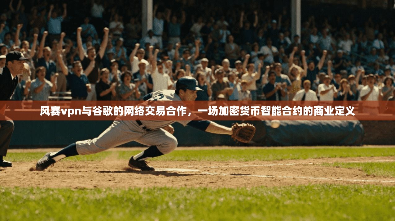 风赛vpn与谷歌的网络交易合作，一场加密货币智能合约的商业定义