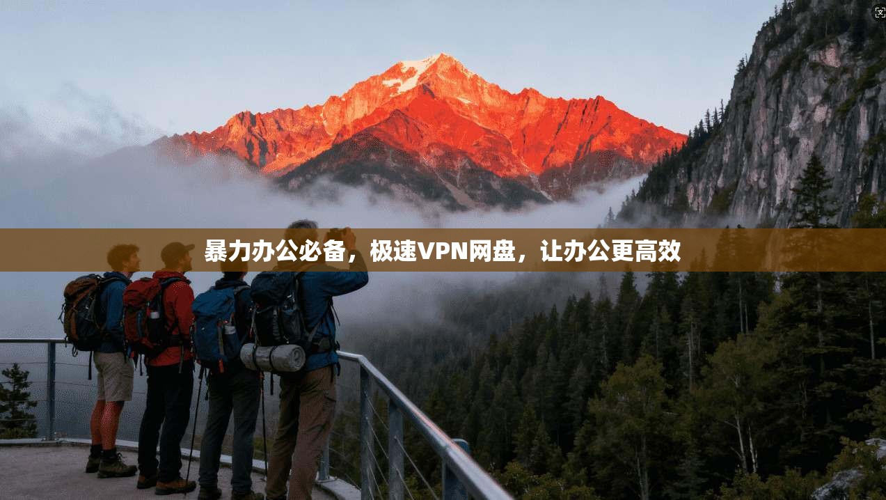 暴力办公必备,极速VPN网盘,让办公更高效