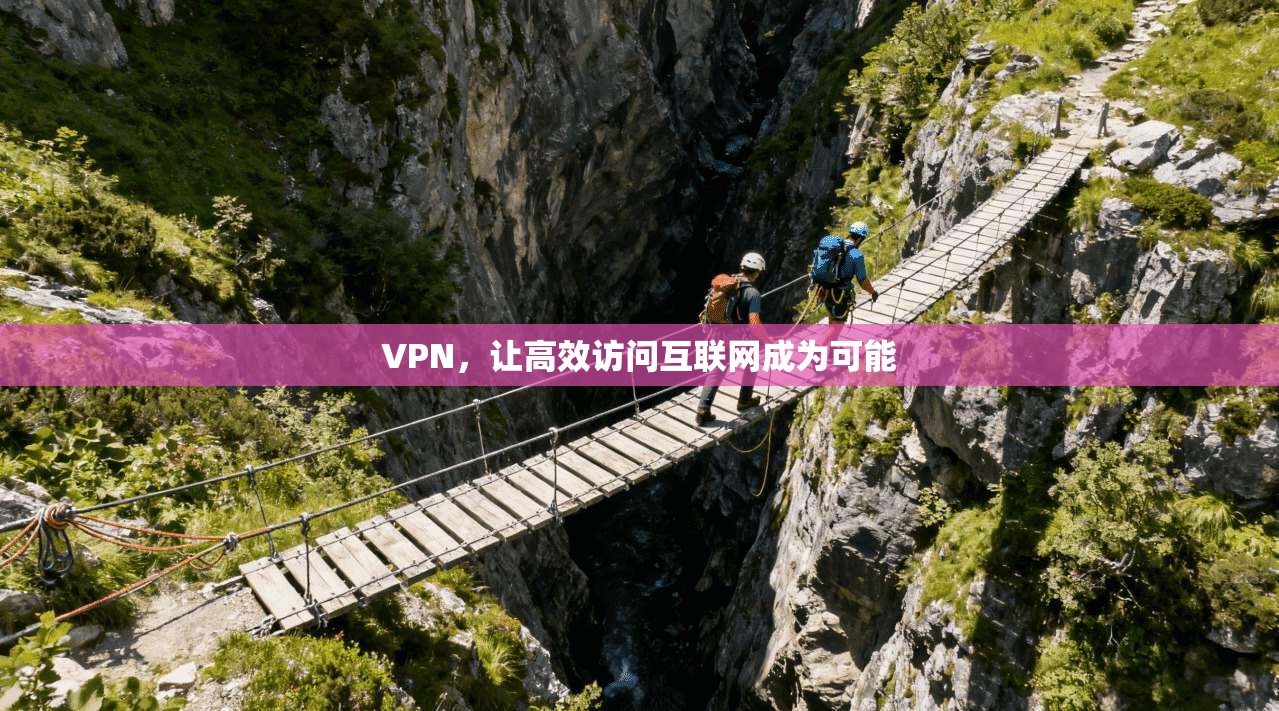 VPN，让高效访问互联网成为可能
