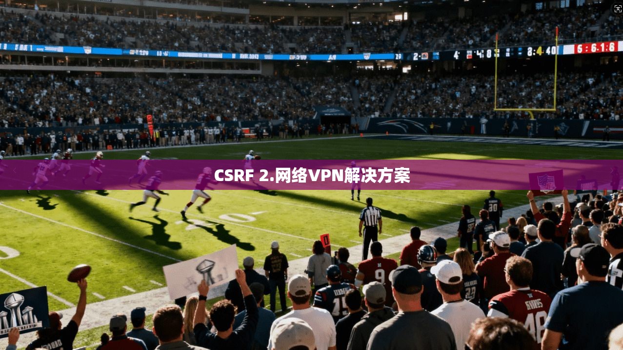 CSRF 2.网络VPN解决方案