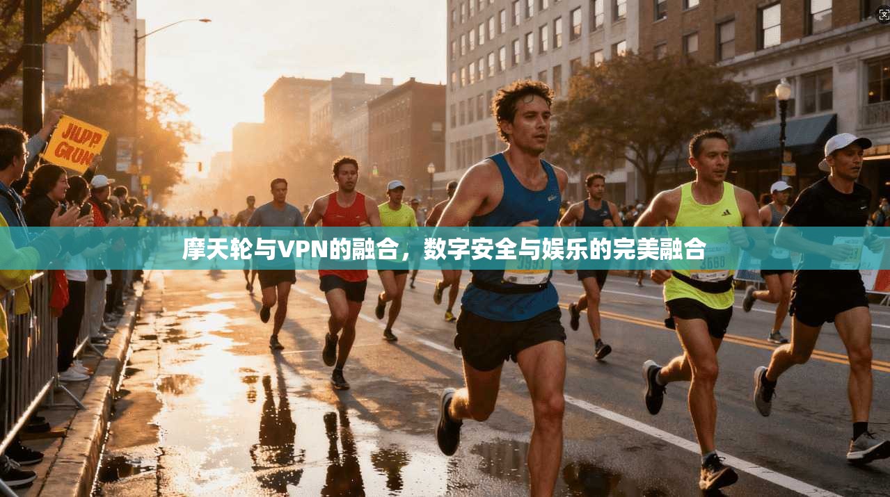 摩天轮与VPN的融合，数字安全与娱乐的完美融合