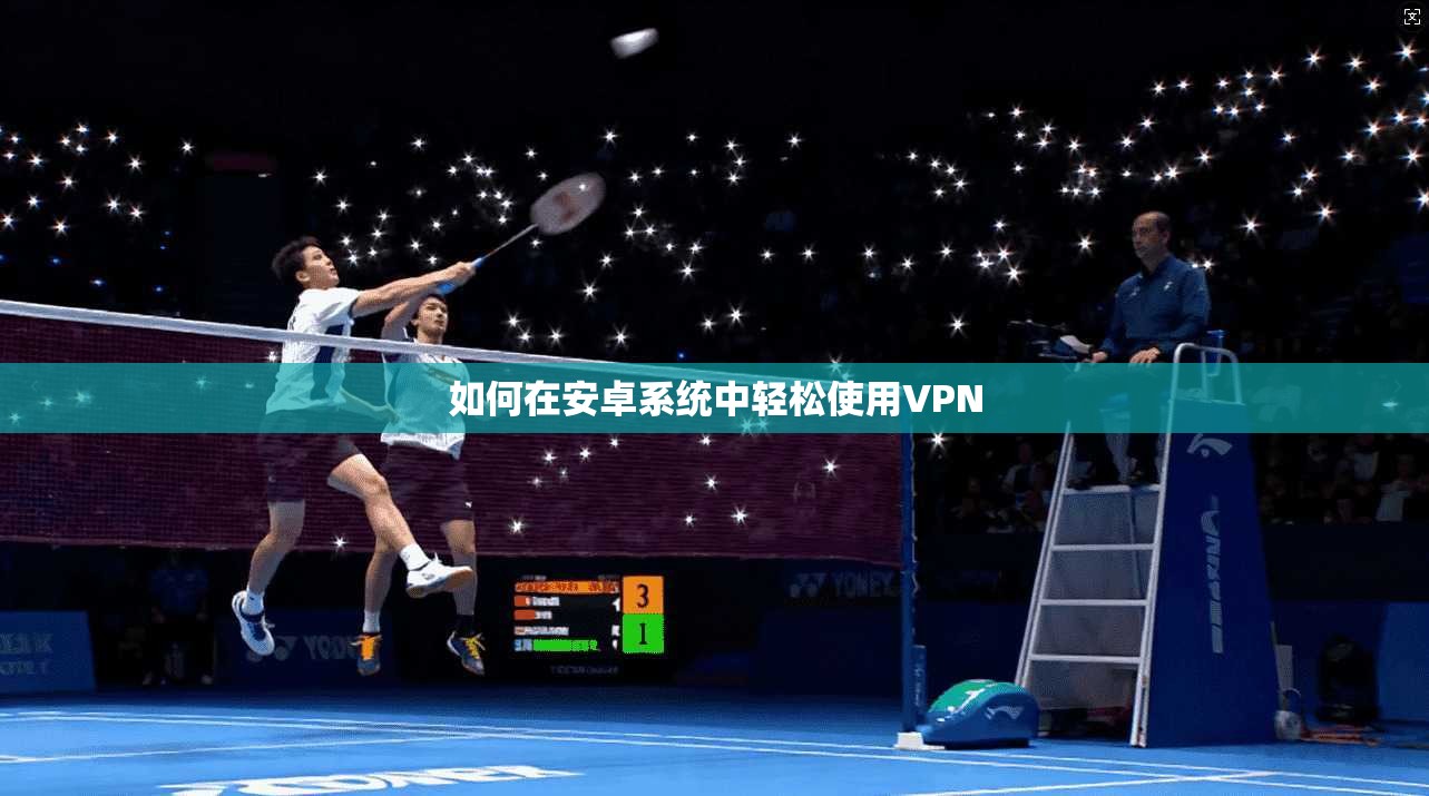 如何在安卓系统中轻松使用VPN