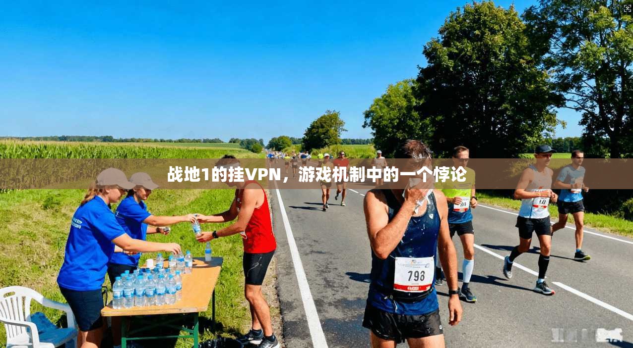 战地1的挂VPN，游戏机制中的一个悖论
