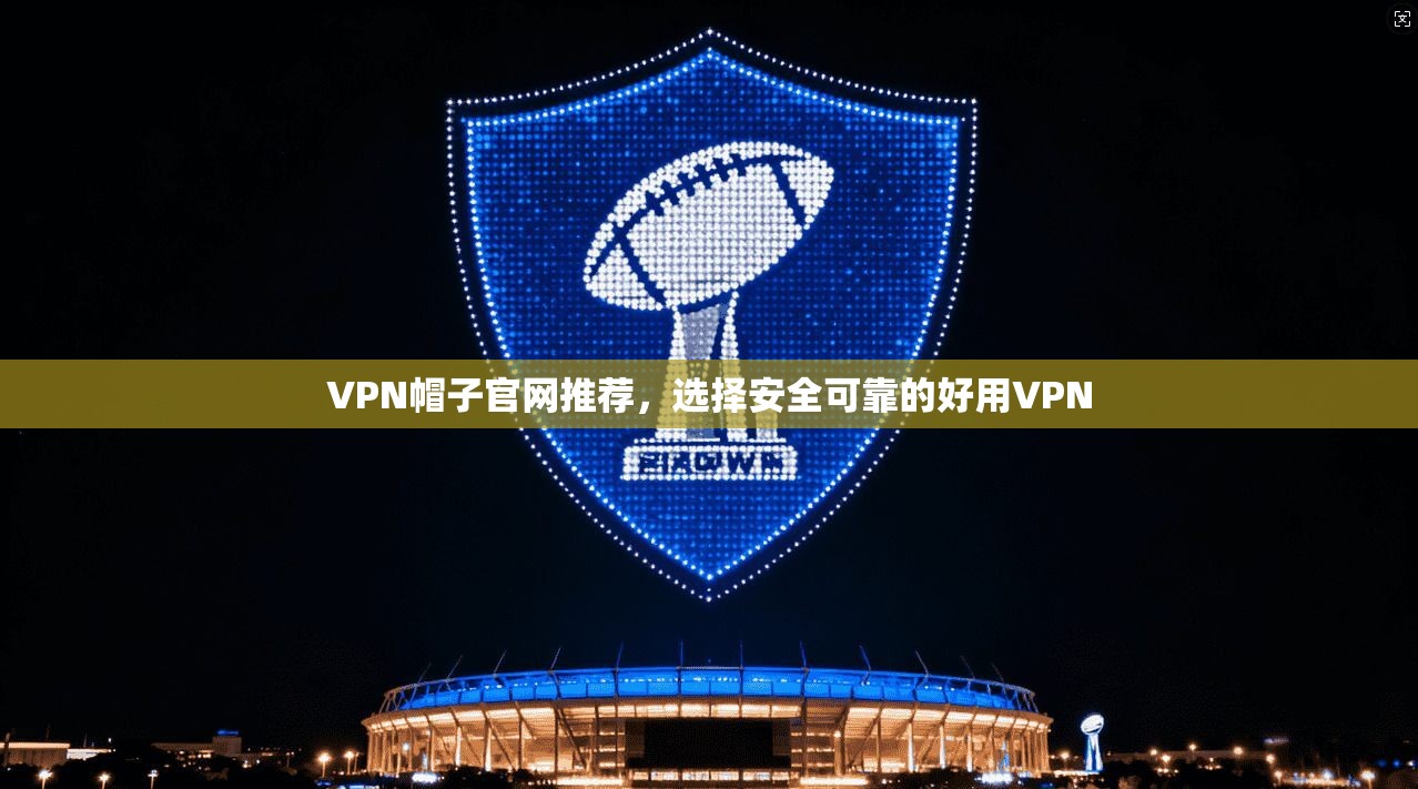 VPN帽子官网推荐，选择安全可靠的好用VPN