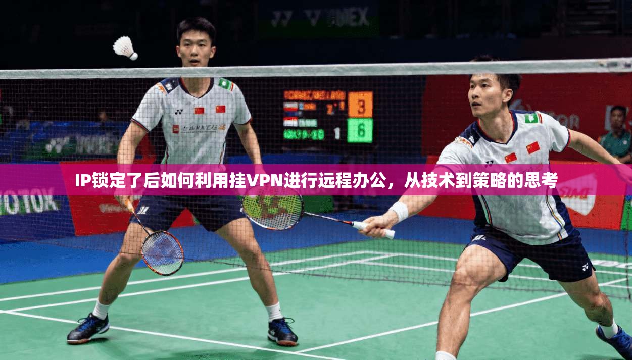 IP锁定了后如何利用挂VPN进行远程办公，从技术到策略的思考