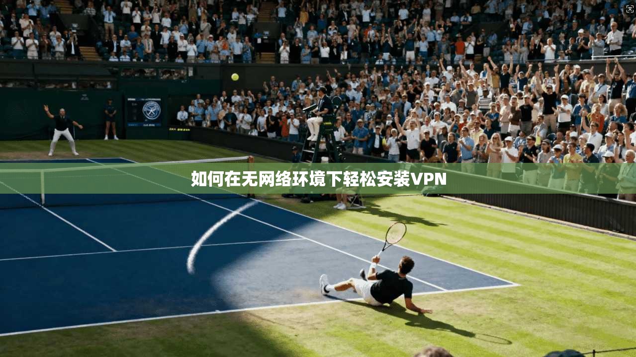 如何在无网络环境下轻松安装VPN