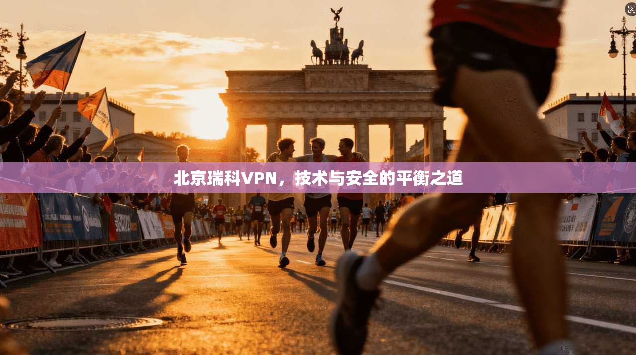 北京瑞科VPN，技术与安全的平衡之道