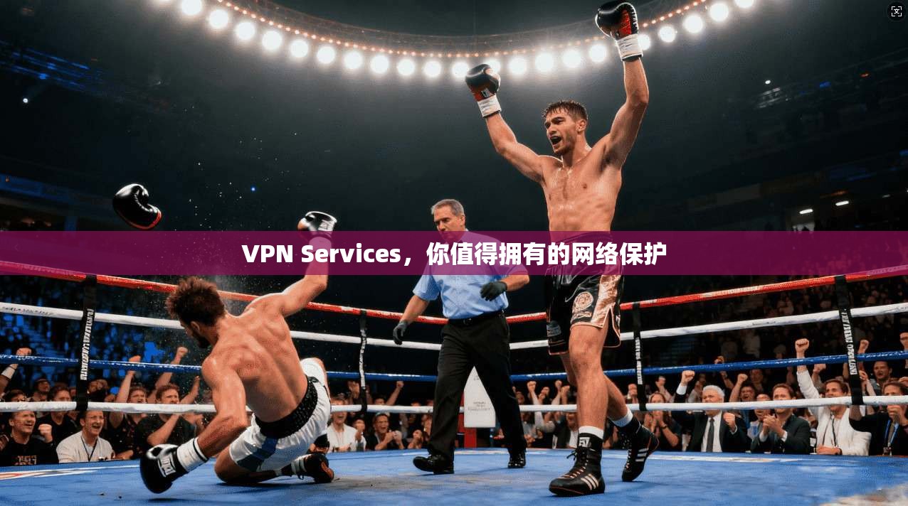VPN Services，你值得拥有的网络保护