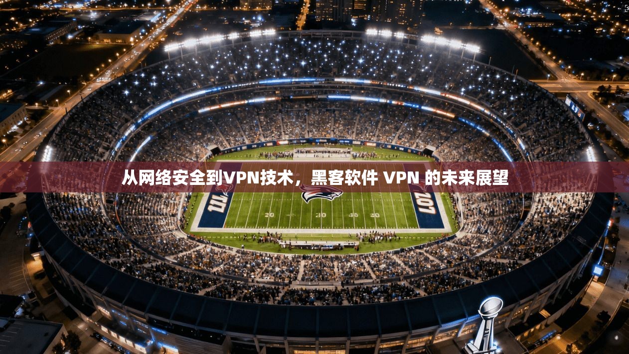 从网络安全到VPN技术，黑客软件 VPN 的未来展望