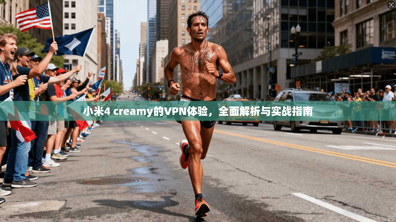 小米4 creamy的VPN体验，全面解析与实战指南