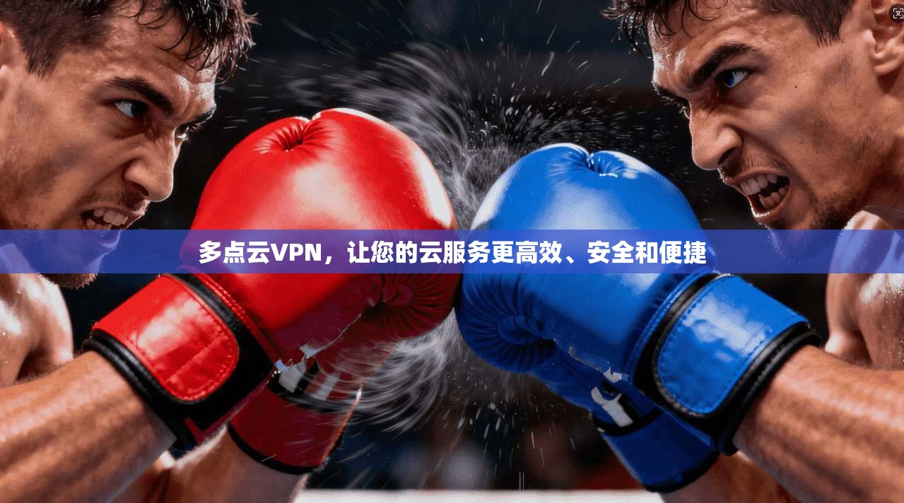 多点云VPN，让您的云服务更高效、安全和便捷