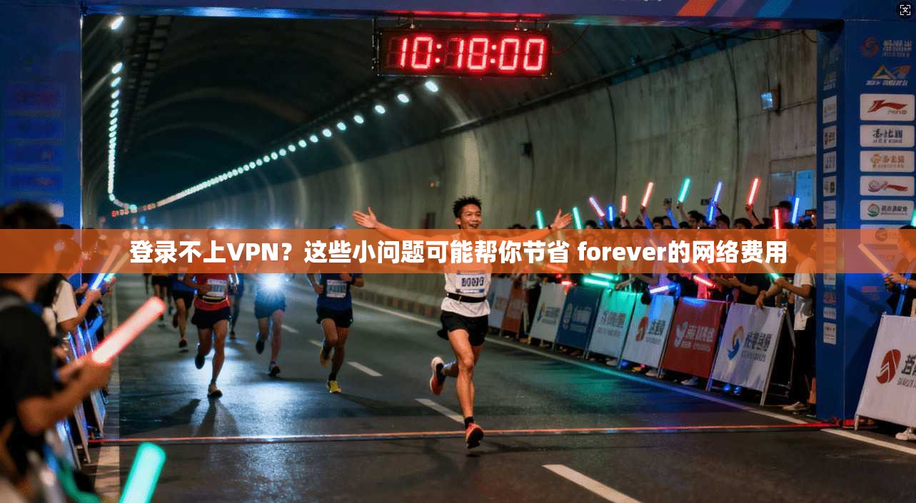 登录不上VPN？这些小问题可能帮你节省 forever的网络费用