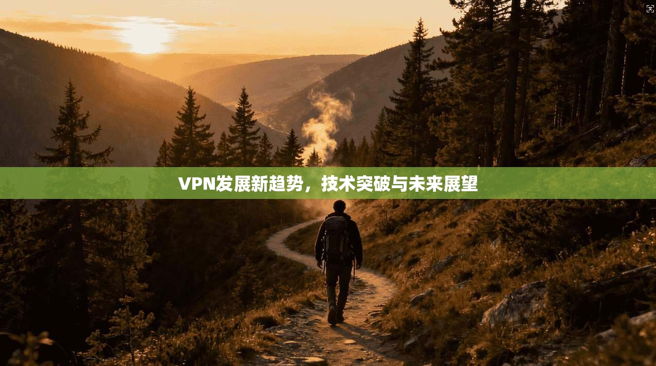 VPN发展新趋势，技术突破与未来展望