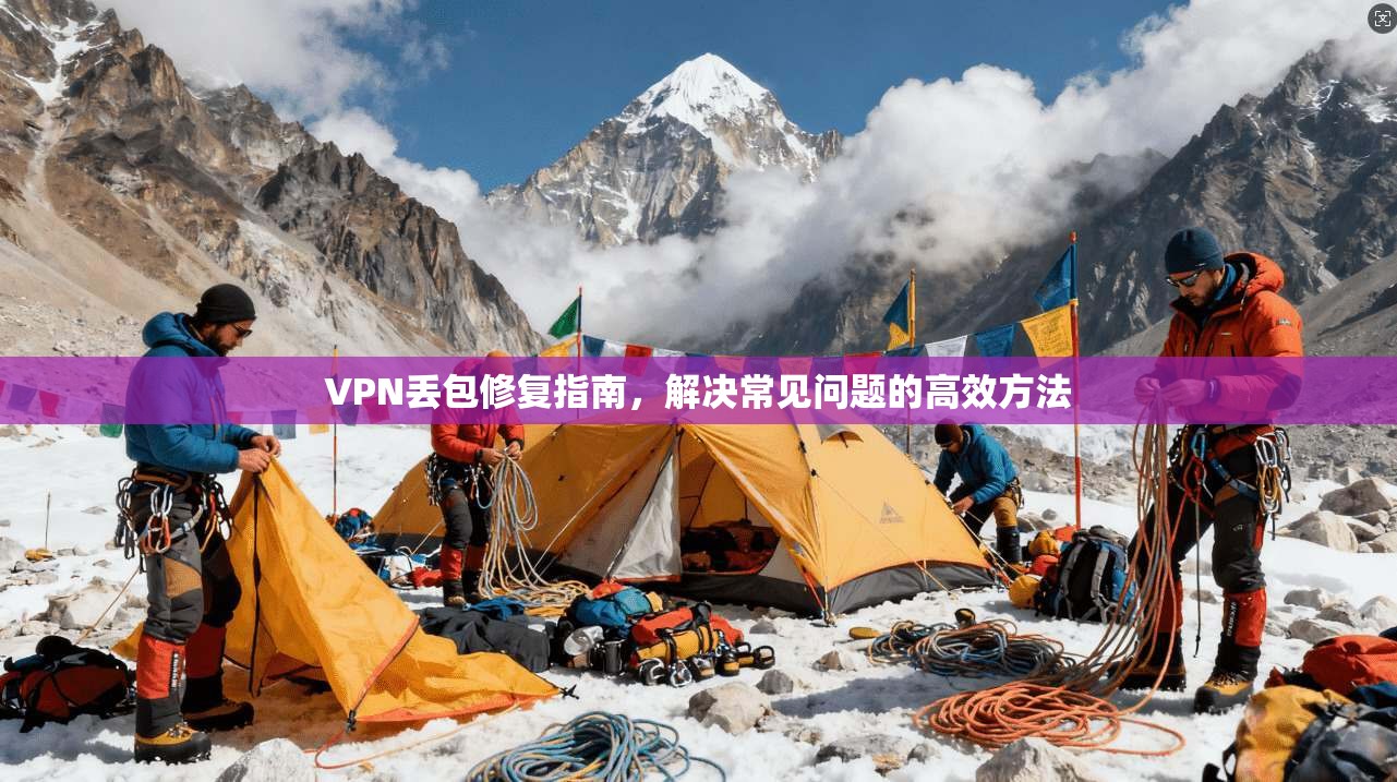 VPN丢包修复指南，解决常见问题的高效方法