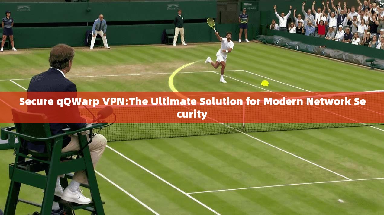Secure qQWarp VPN:The Ultimate Solution for Modern Network Security