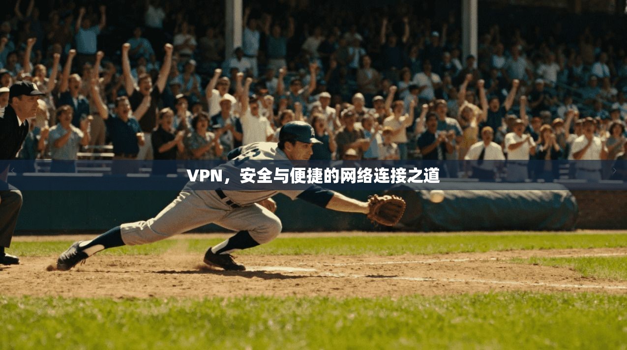 VPN,安全与便捷的网络连接之道