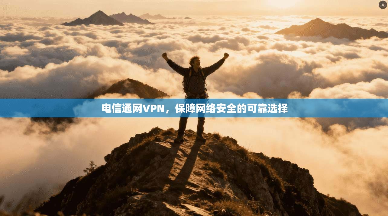 电信通网VPN，保障网络安全的可靠选择