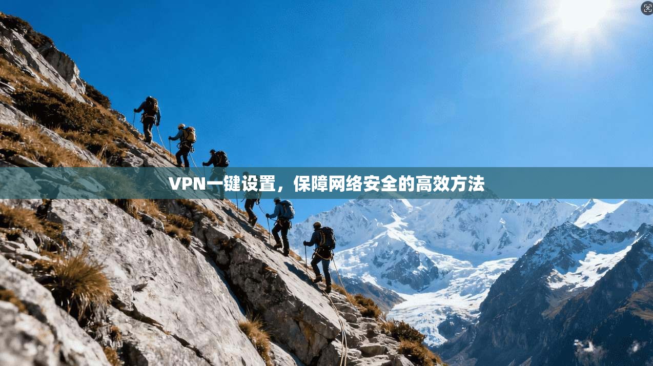 VPN一键设置,保障网络安全的高效方法