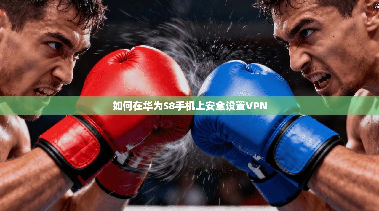 如何在华为S8手机上安全设置VPN