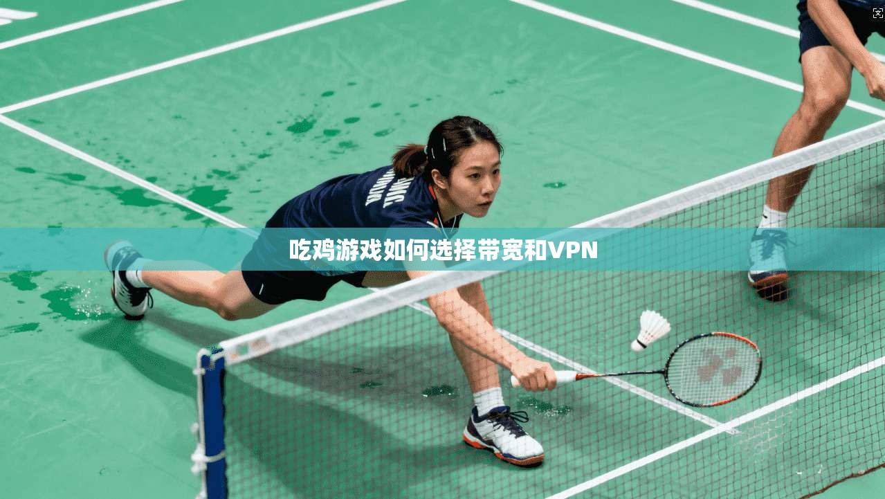 吃鸡游戏如何选择带宽和VPN