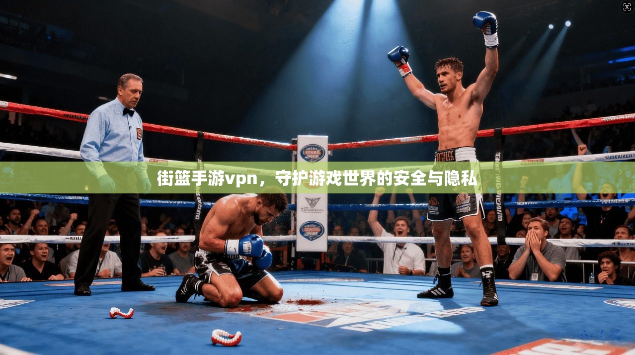街篮手游vpn，守护游戏世界的安全与隐私