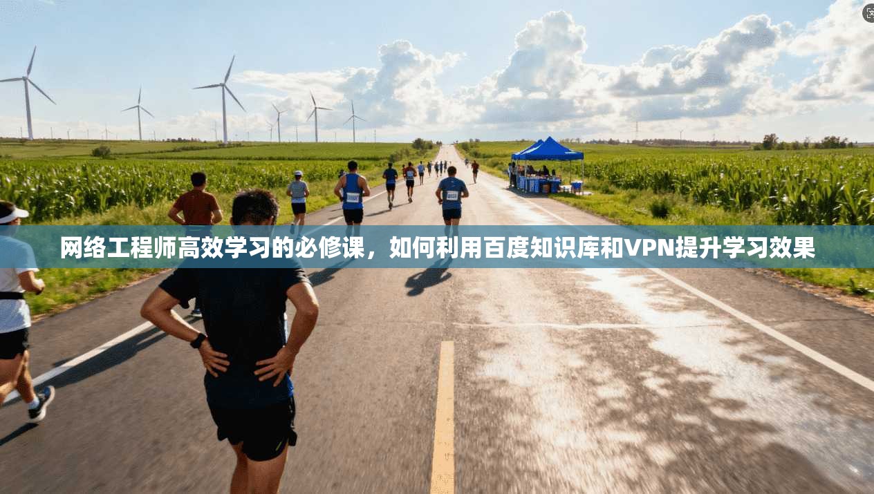 网络工程师高效学习的必修课,如何利用百度知识库和VPN提升学习效果
