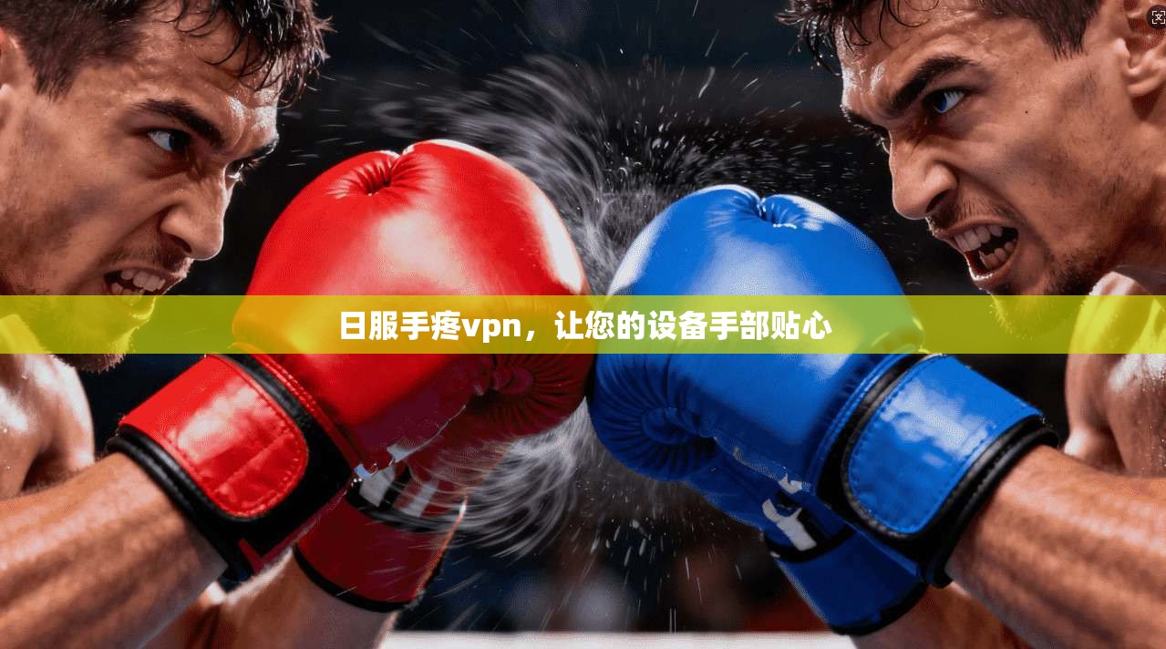 日服手疼vpn，让您的设备手部贴心