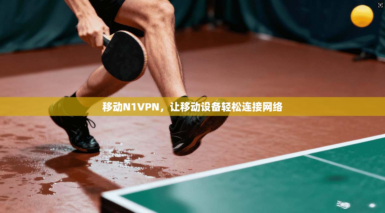 移动N1VPN，让移动设备轻松连接网络