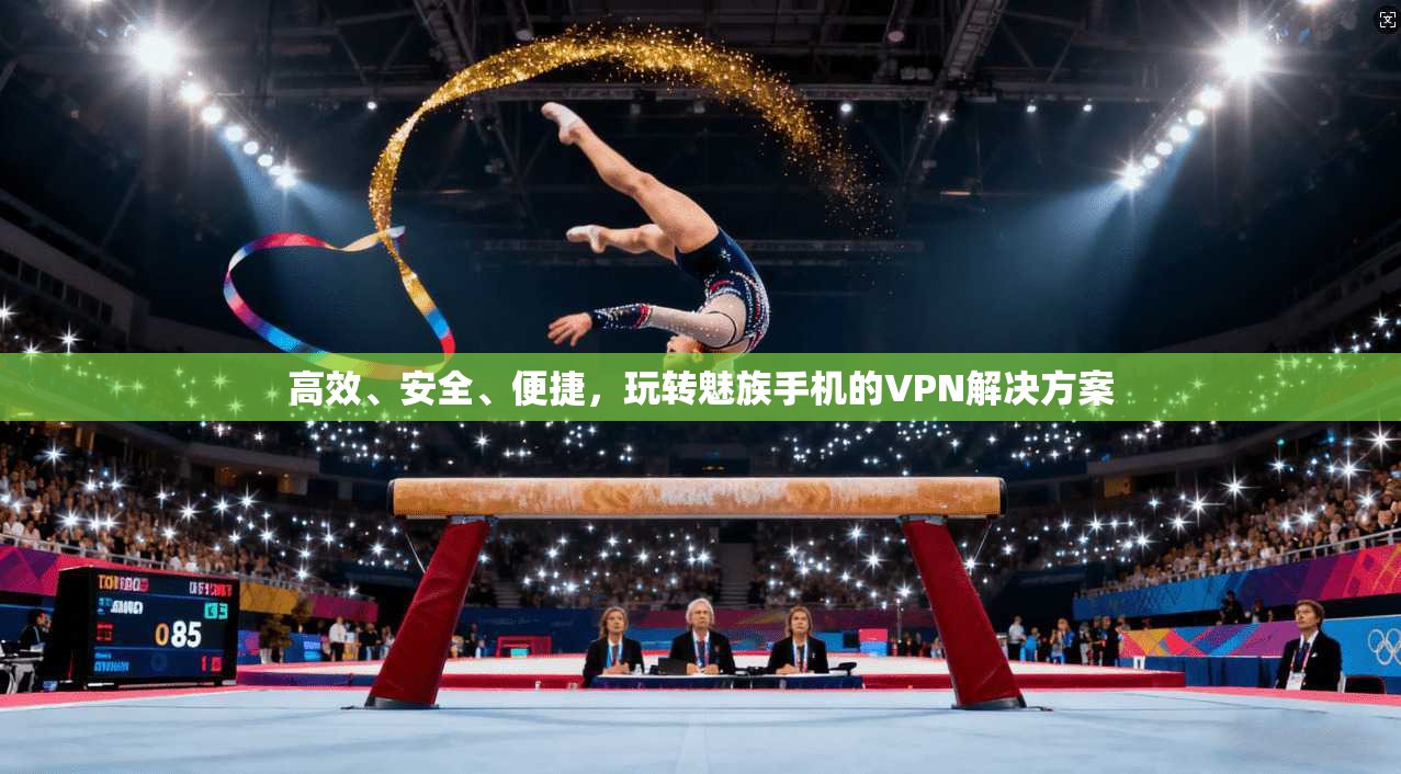 高效、安全、便捷,玩转魅族手机的VPN解决方案