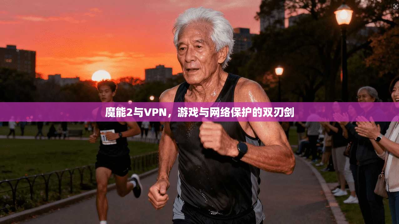 魔能2与VPN,游戏与网络保护的双刃剑