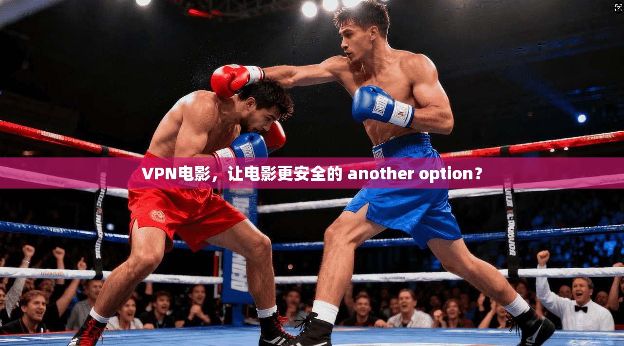 VPN电影，让电影更安全的 another option？
