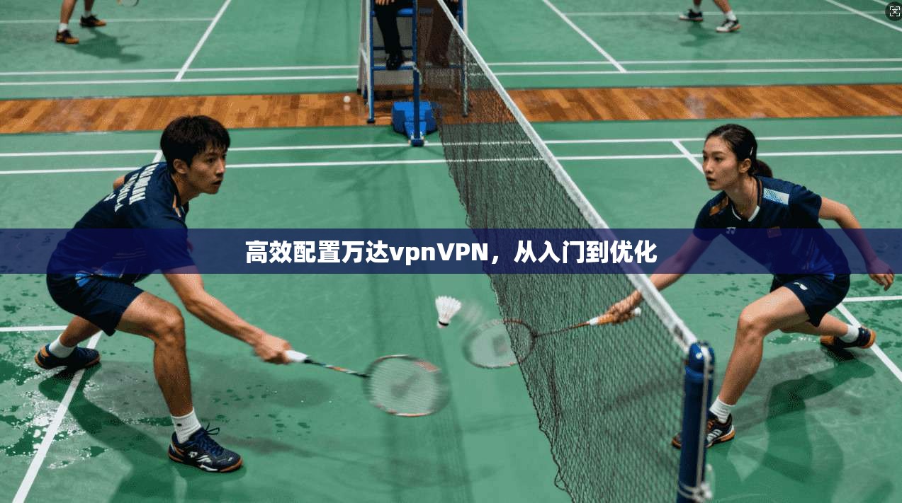 高效配置万达vpnVPN，从入门到优化