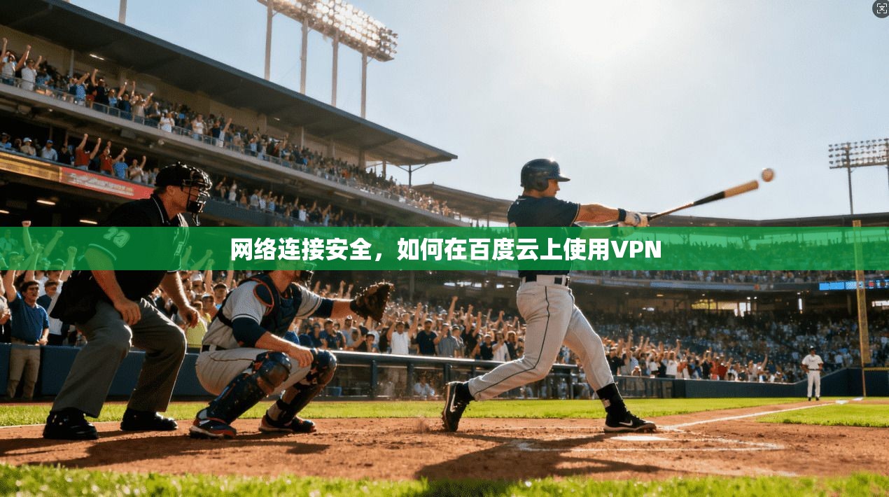 网络连接安全，如何在百度云上使用VPN