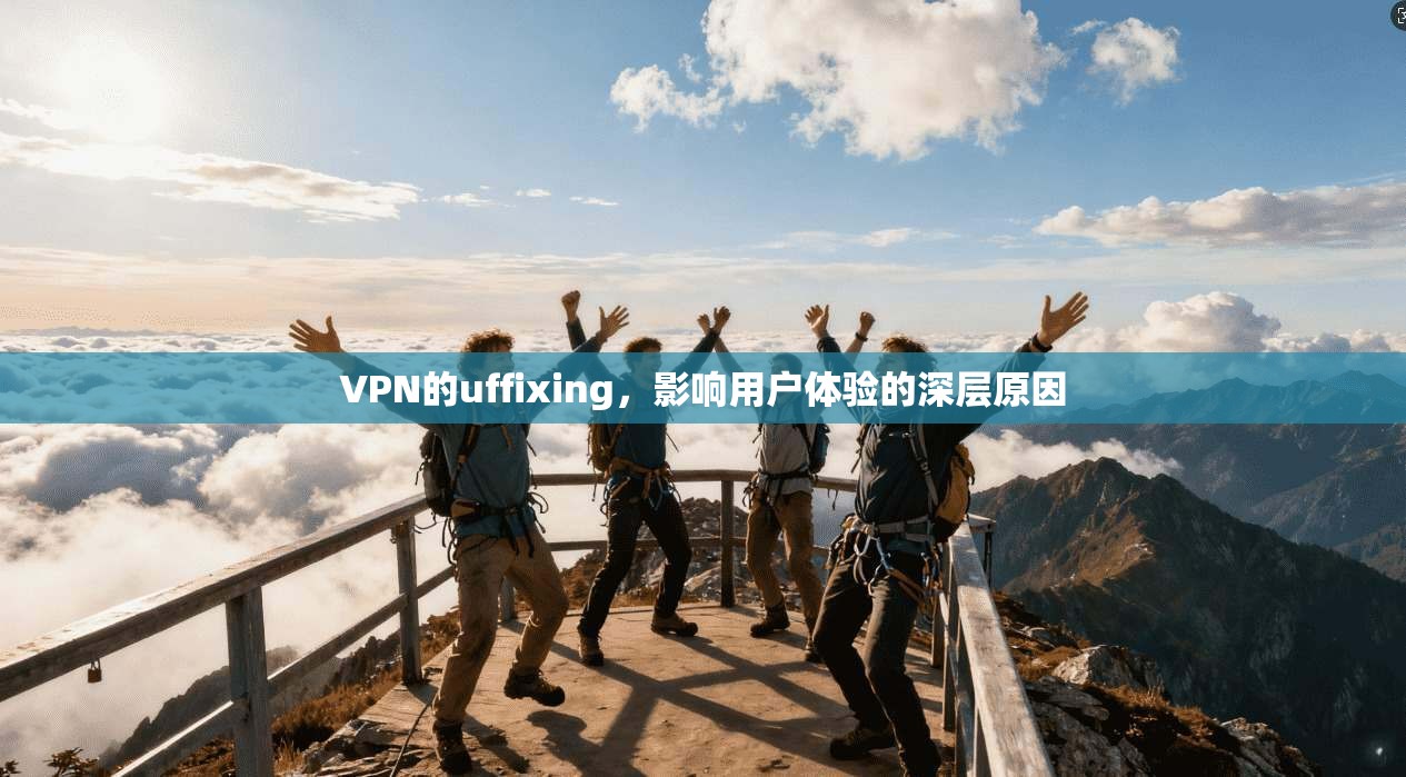 VPN的uffixing,影响用户体验的深层原因