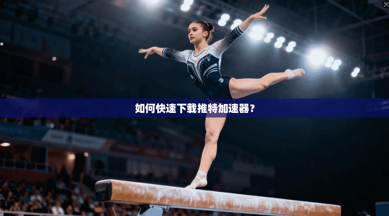 如何快速下载推特加速器？