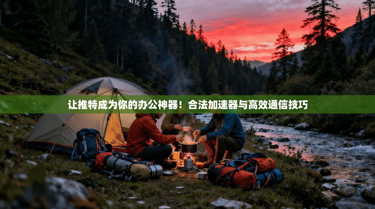 让推特成为你的办公神器！合法加速器与高效通信技巧
