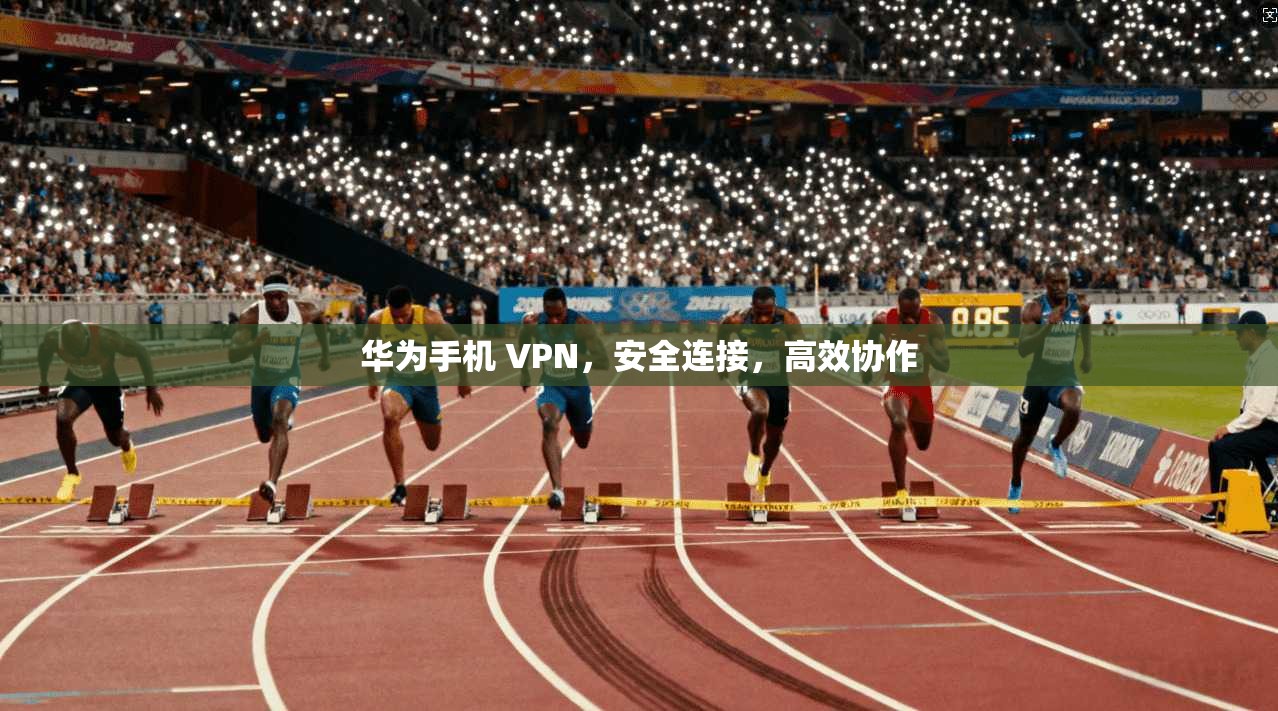 华为手机 VPN,安全连接,高效协作