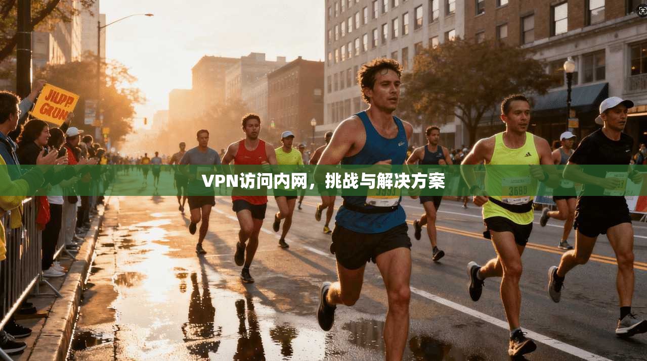 VPN访问内网，挑战与解决方案