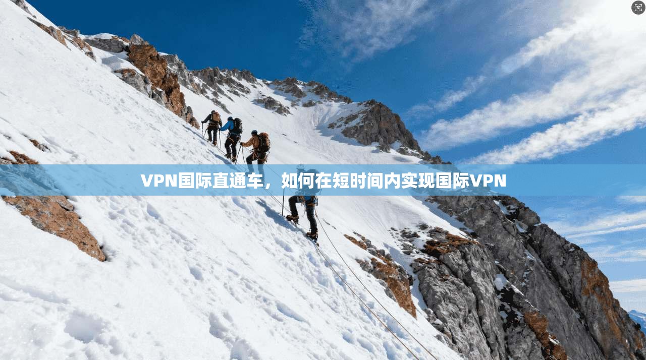 VPN国际直通车，如何在短时间内实现国际VPN