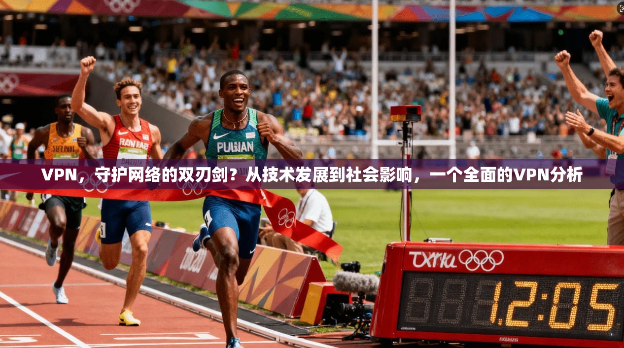 VPN，守护网络的双刃剑？从技术发展到社会影响，一个全面的VPN分析