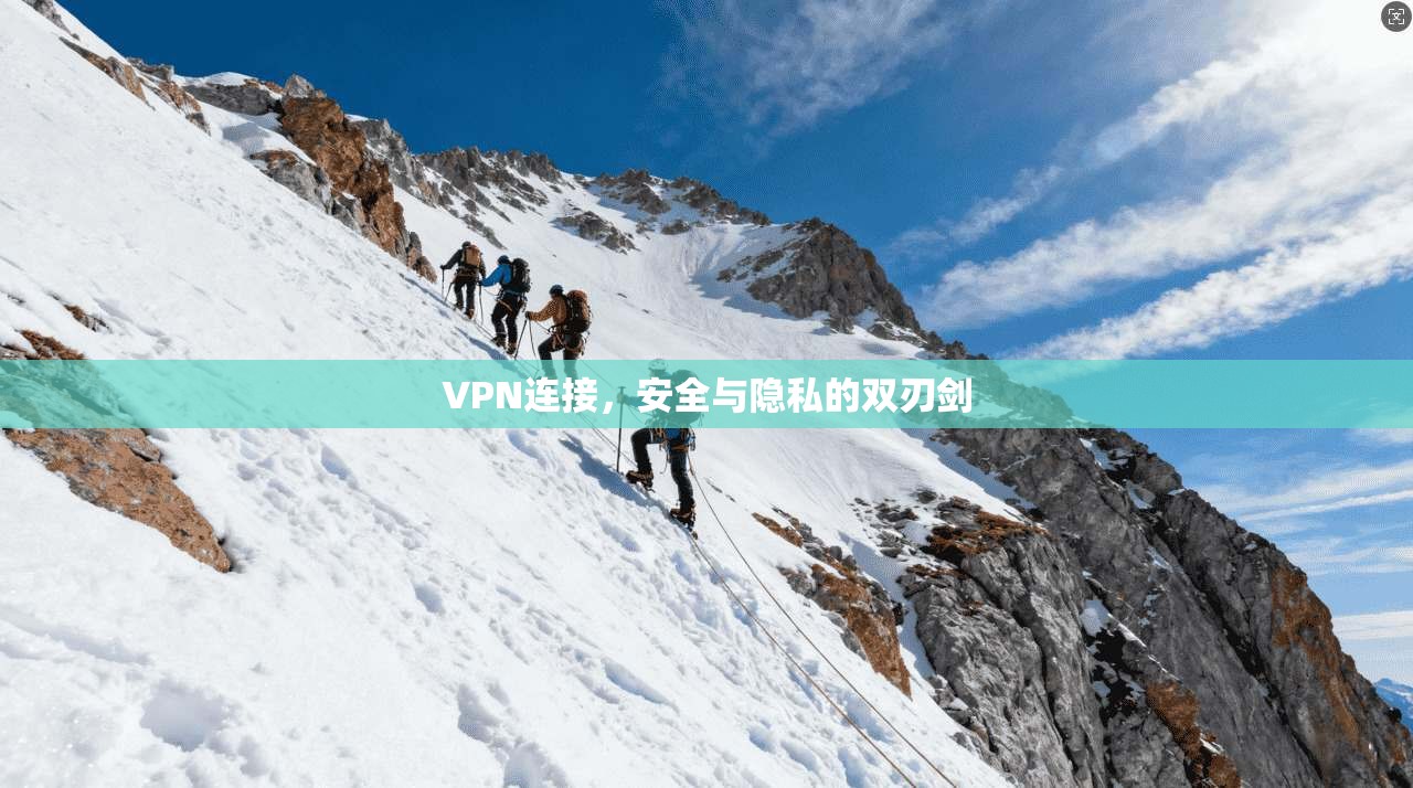 VPN连接,安全与隐私的双刃剑
