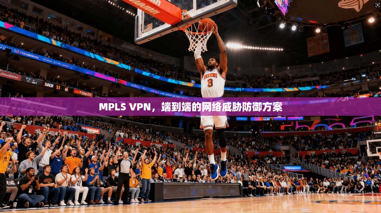 MPLS VPN，端到端的网络威胁防御方案