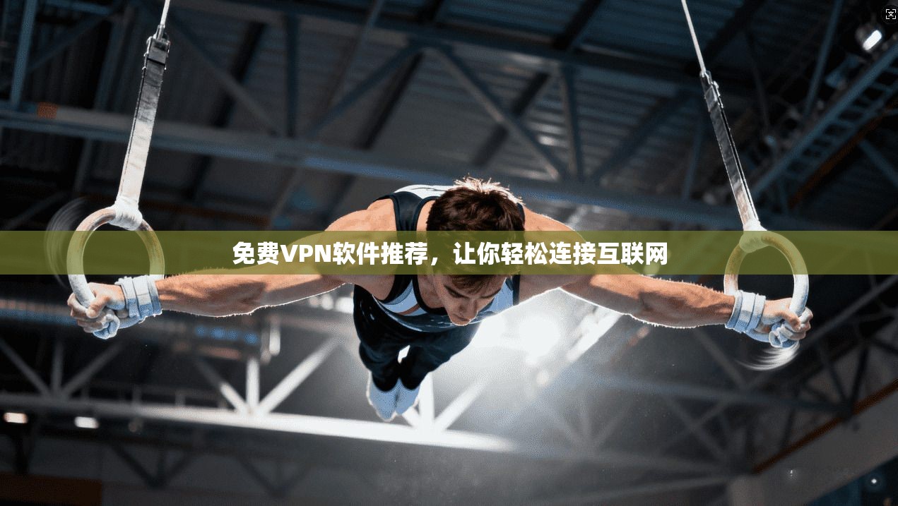 免费VPN软件推荐，让你轻松连接互联网