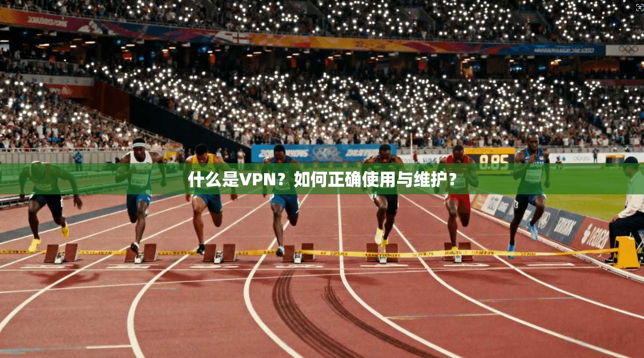 什么是VPN？如何正确使用与维护？
